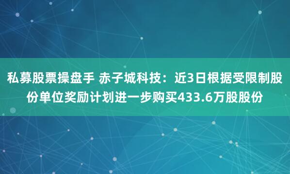 私募股票操盘手 赤子城科技：近3日根据受限制股份单位奖励计划进一步购买433.6万股股份