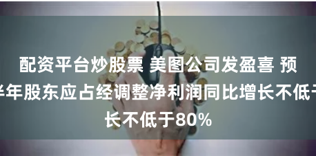 配资平台炒股票 美图公司发盈喜 预期上半年股东应占经调整净利润同比增长不低于80%