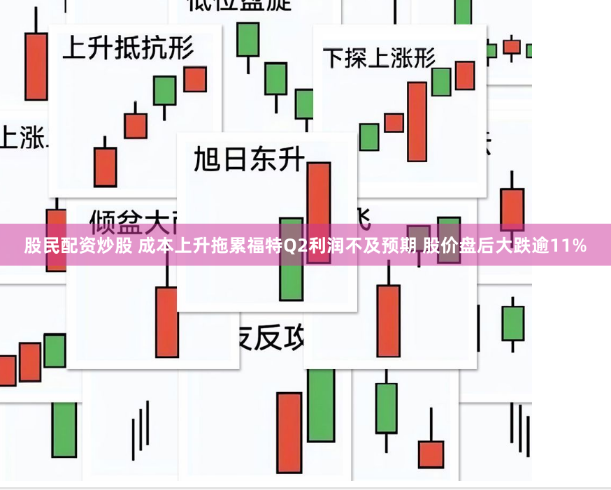 股民配资炒股 成本上升拖累福特Q2利润不及预期 股价盘后大跌逾11%