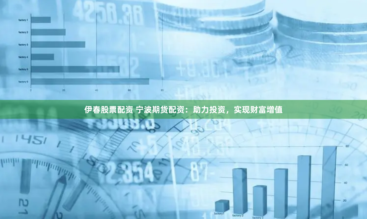 伊春股票配资 宁波期货配资：助力投资，实现财富增值