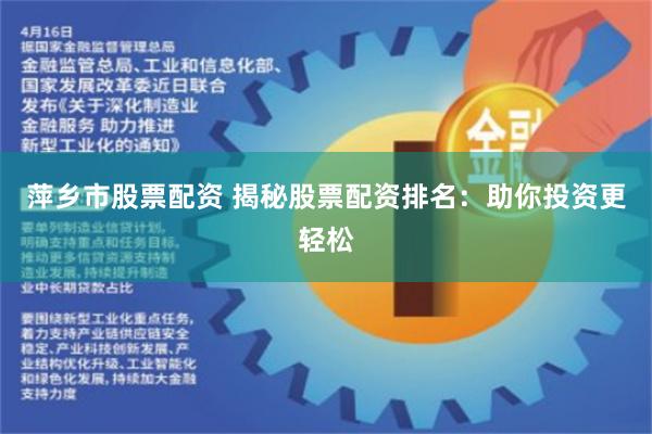 萍乡市股票配资 揭秘股票配资排名：助你投资更轻松