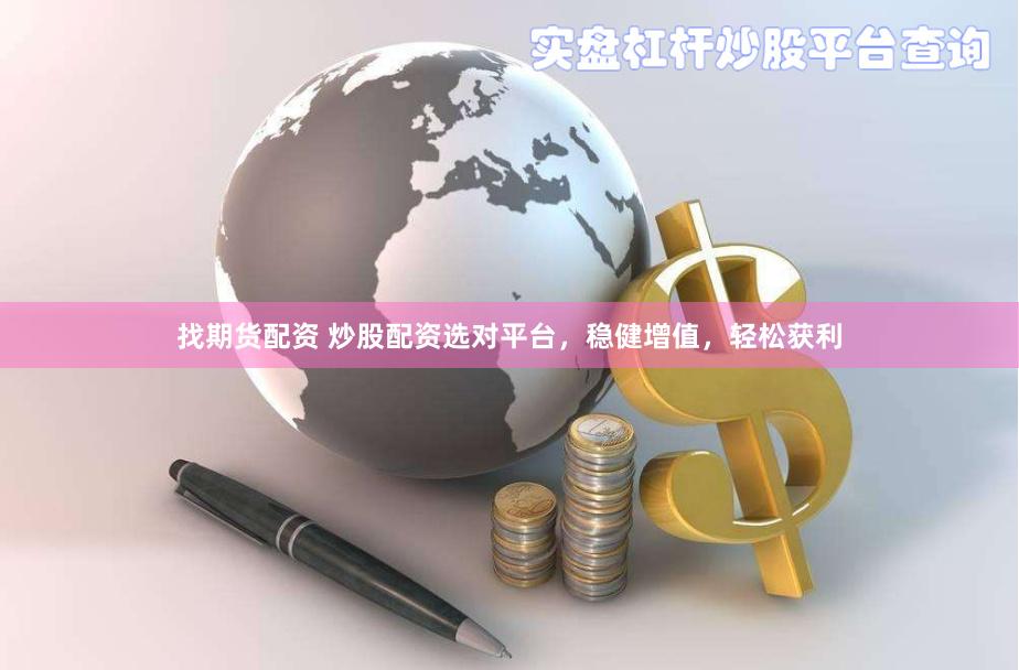 找期货配资 炒股配资选对平台，稳健增值，轻松获利