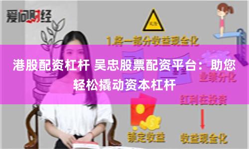 港股配资杠杆 吴忠股票配资平台：助您轻松撬动资本杠杆