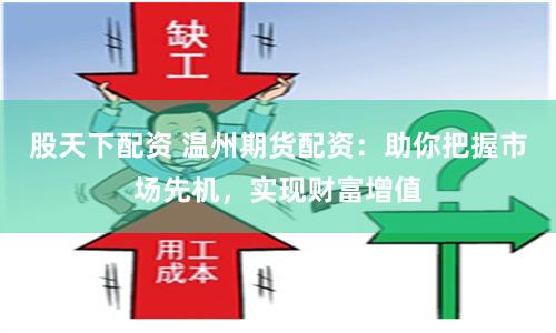 股天下配资 温州期货配资：助你把握市场先机，实现财富增值