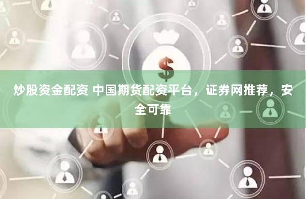 炒股资金配资 中国期货配资平台，证券网推荐，安全可靠