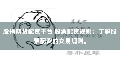 股指期货配资平台 股票配资规则：了解股票配资的交易规则。