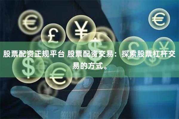 股票配资正规平台 股票配资交易：探索股票杠杆交易的方式。