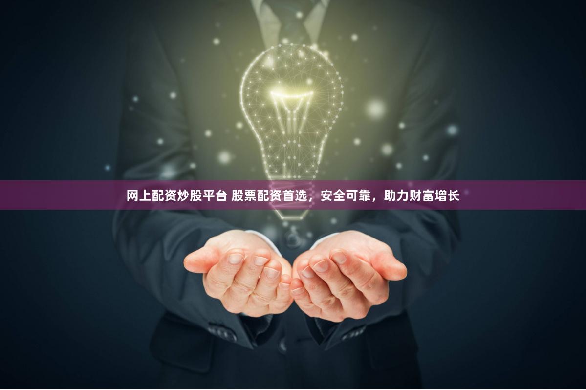 网上配资炒股平台 股票配资首选，安全可靠，助力财富增长