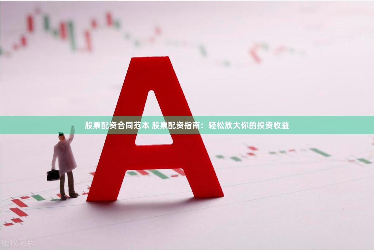 股票配资合同范本 股票配资指南：轻松放大你的投资收益