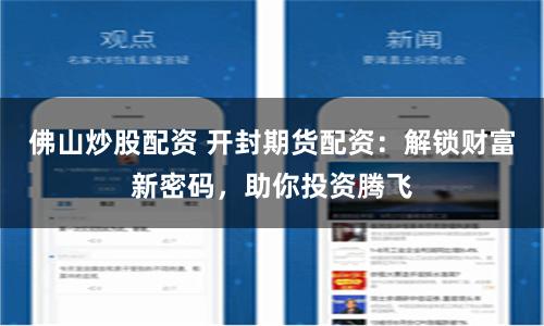 佛山炒股配资 开封期货配资：解锁财富新密码，助你投资腾飞
