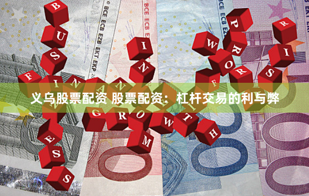 义乌股票配资 股票配资：杠杆交易的利与弊