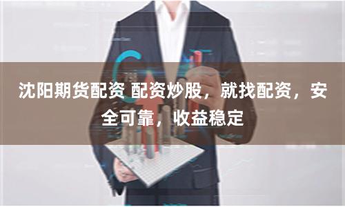 沈阳期货配资 配资炒股，就找配资，安全可靠，收益稳定