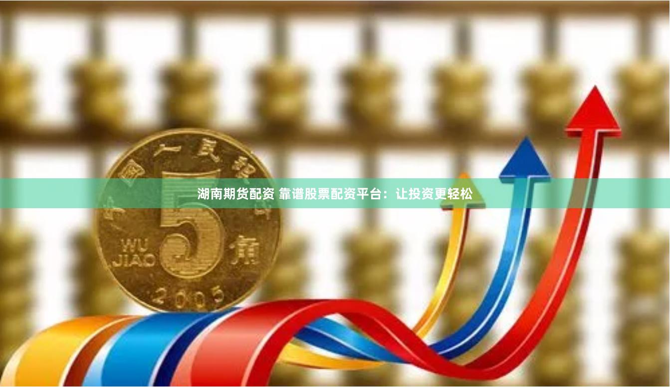 湖南期货配资 靠谱股票配资平台：让投资更轻松