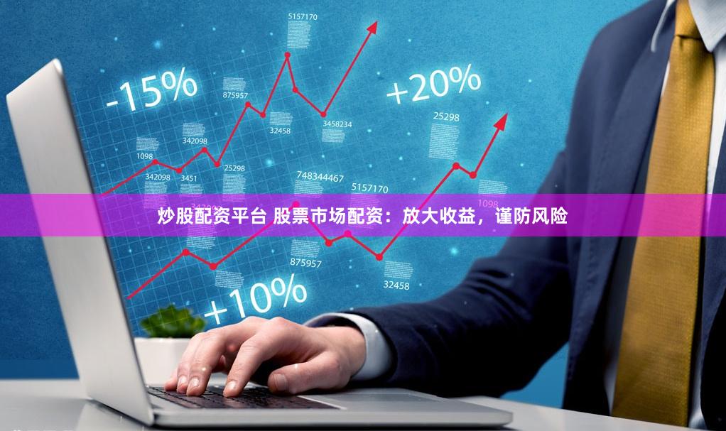炒股配资平台 股票市场配资：放大收益，谨防风险