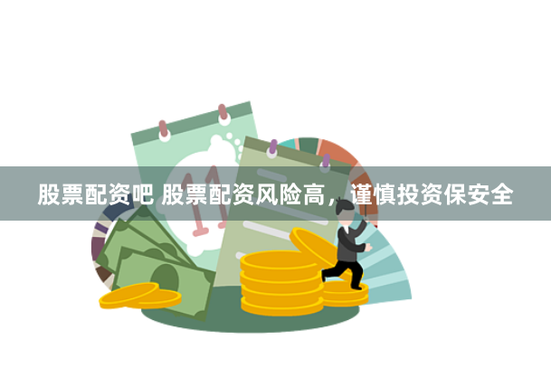 股票配资吧 股票配资风险高，谨慎投资保安全
