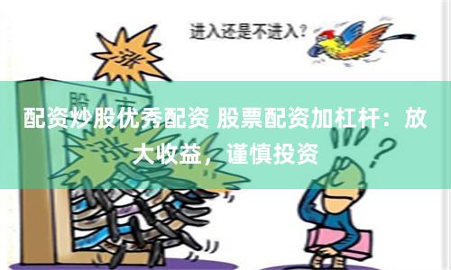 配资炒股优秀配资 股票配资加杠杆：放大收益，谨慎投资