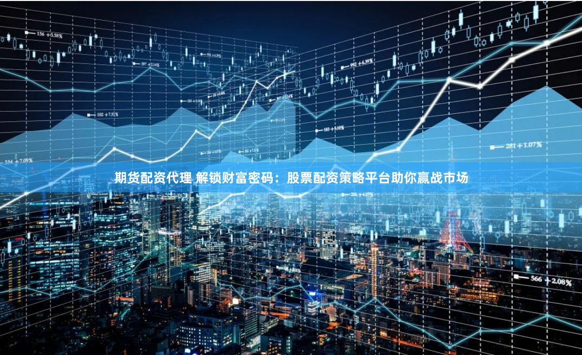 期货配资代理 解锁财富密码：股票配资策略平台助你赢战市场