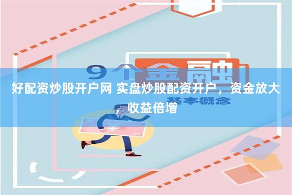 好配资炒股开户网 实盘炒股配资开户，资金放大，收益倍增