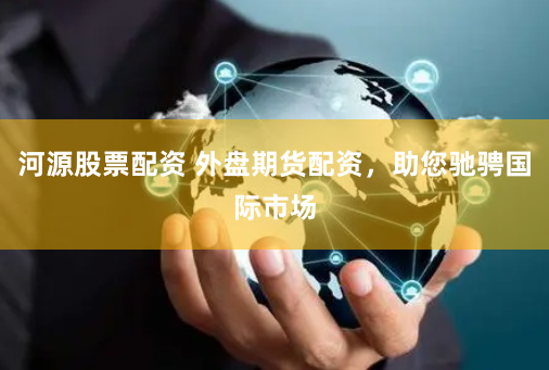 河源股票配资 外盘期货配资，助您驰骋国际市场