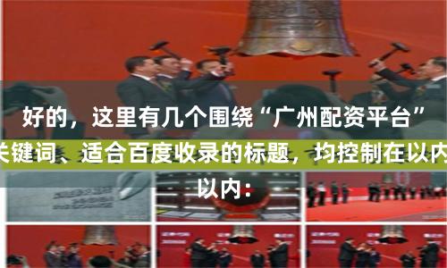 好的，这里有几个围绕“广州配资平台”关键词、适合百度收录的标题，均控制在以内：