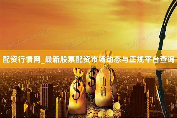 配资行情网_最新股票配资市场动态与正规平台查询