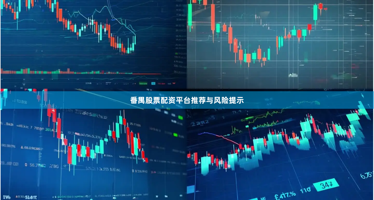 番禺股票配资平台推荐与风险提示