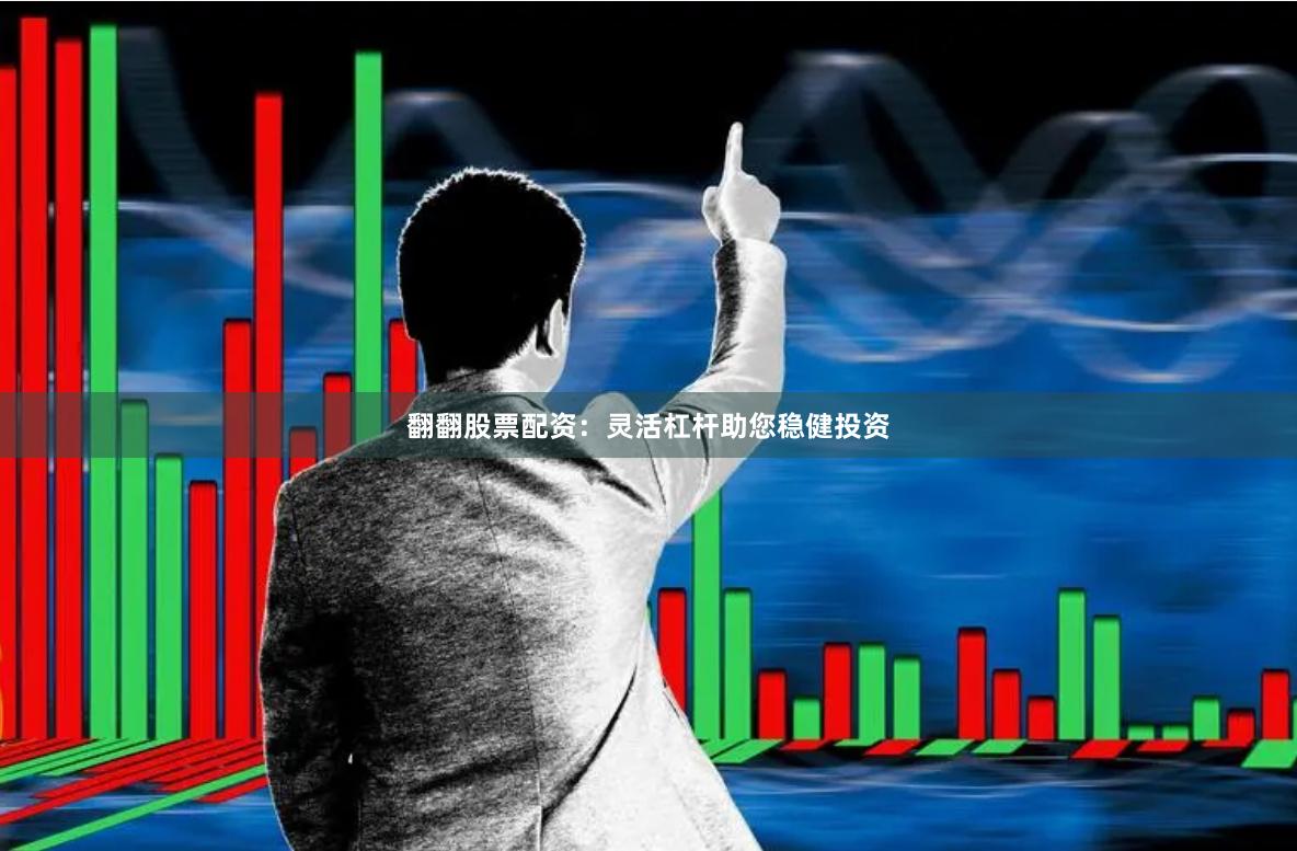 翻翻股票配资：灵活杠杆助您稳健投资
