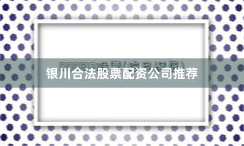 银川合法股票配资公司推荐