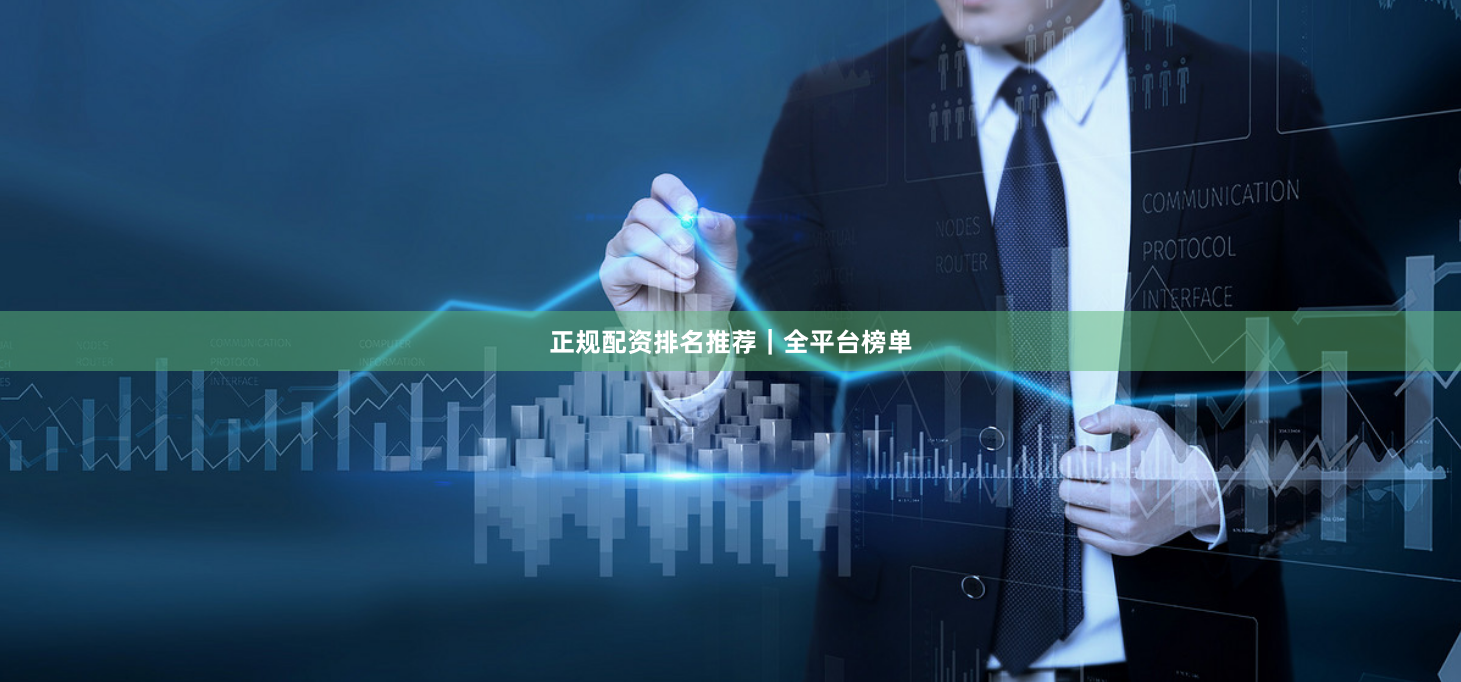 正规配资排名推荐｜全平台榜单