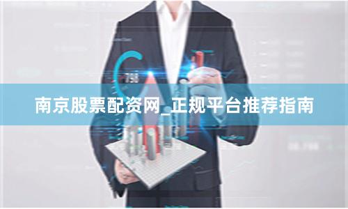 南京股票配资网_正规平台推荐指南