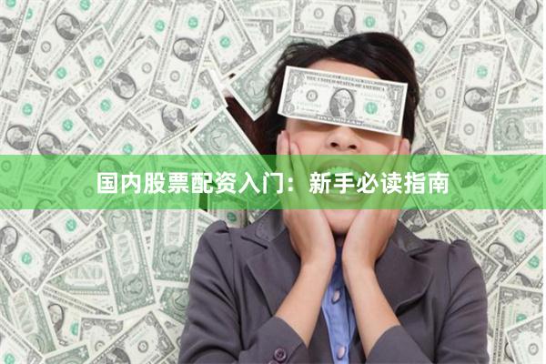 国内股票配资入门：新手必读指南