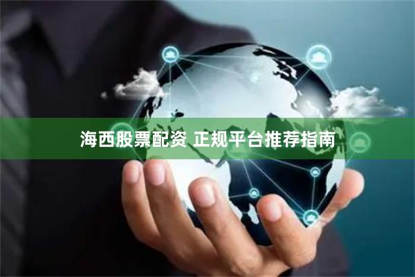 海西股票配资 正规平台推荐指南