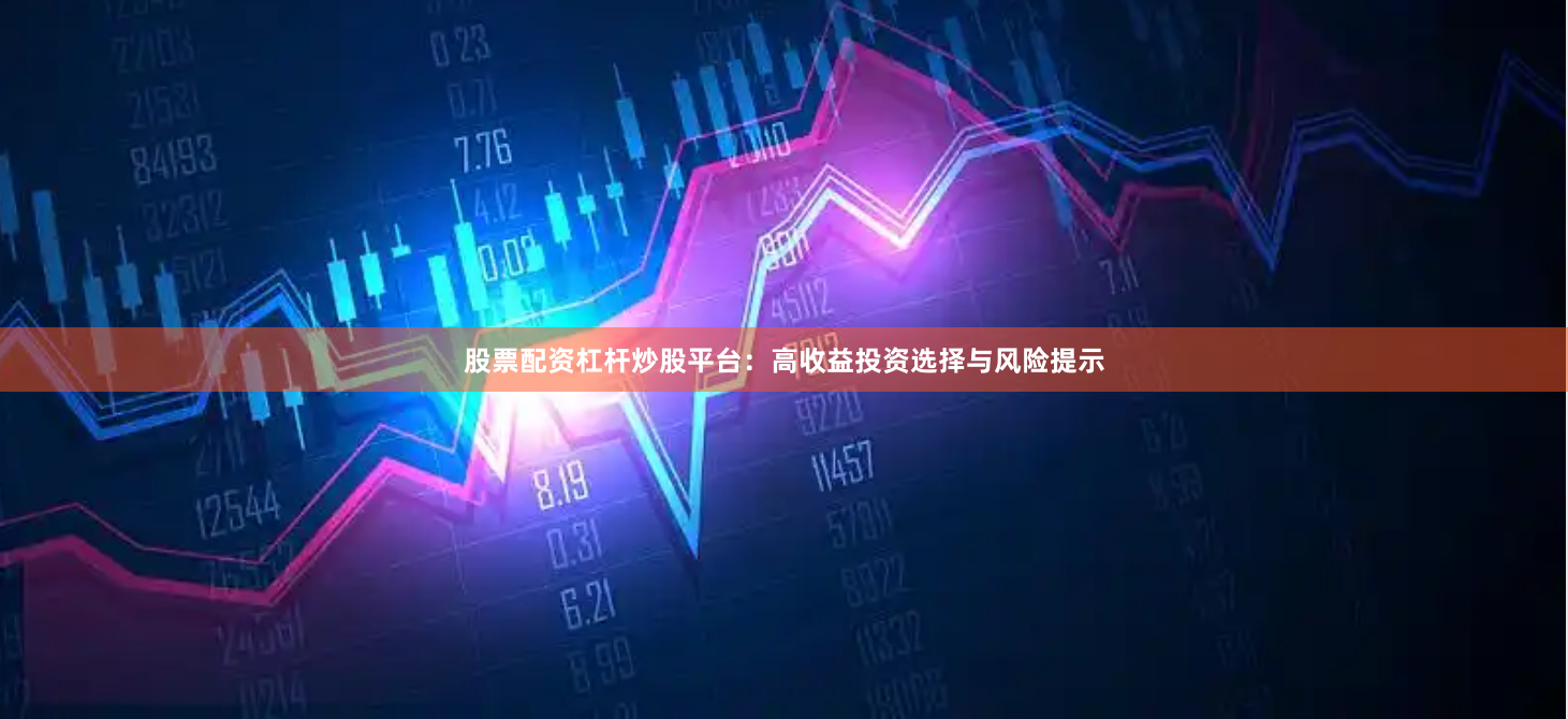股票配资杠杆炒股平台：高收益投资选择与风险提示