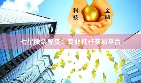 七星股票配资：专业杠杆交易平台