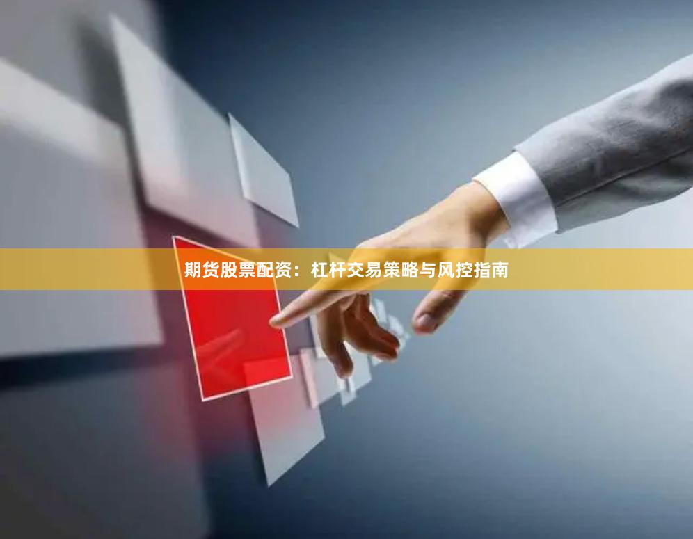 期货股票配资：杠杆交易策略与风控指南