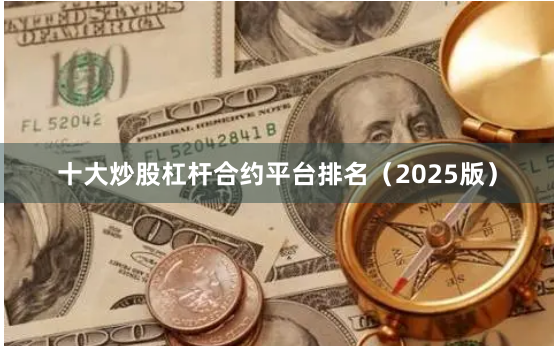 十大炒股杠杆合约平台排名（2025版）