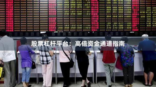 股票杠杆平台：高倍资金通道指南