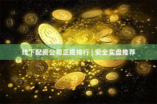 线下配资公司正规排行 | 安全实盘推荐