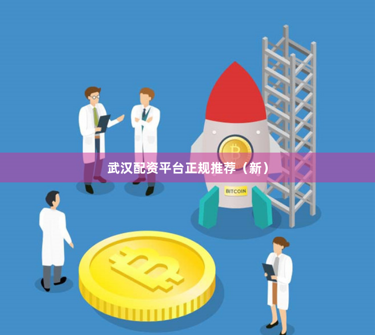武汉配资平台正规推荐（新）