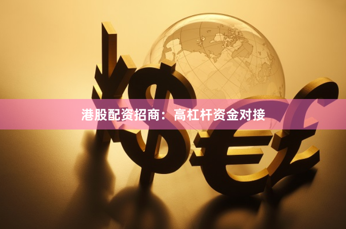 港股配资招商：高杠杆资金对接