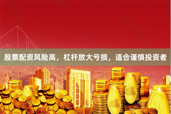股票配资风险高，杠杆放大亏损，适合谨慎投资者