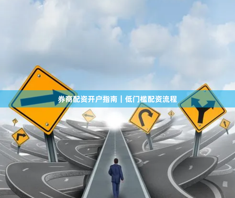 券商配资开户指南｜低门槛配资流程