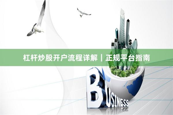 杠杆炒股开户流程详解｜正规平台指南