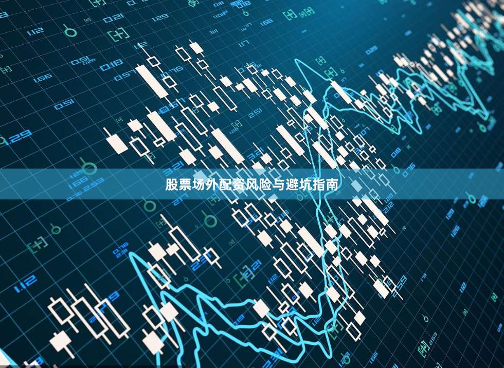 股票场外配资风险与避坑指南