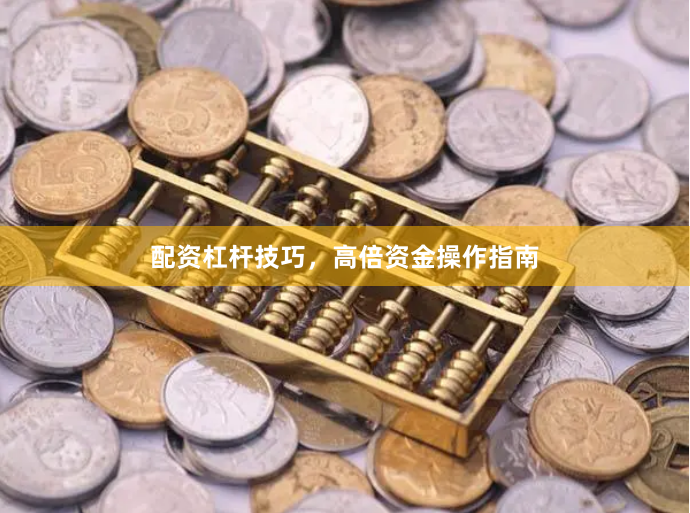 配资杠杆技巧，高倍资金操作指南