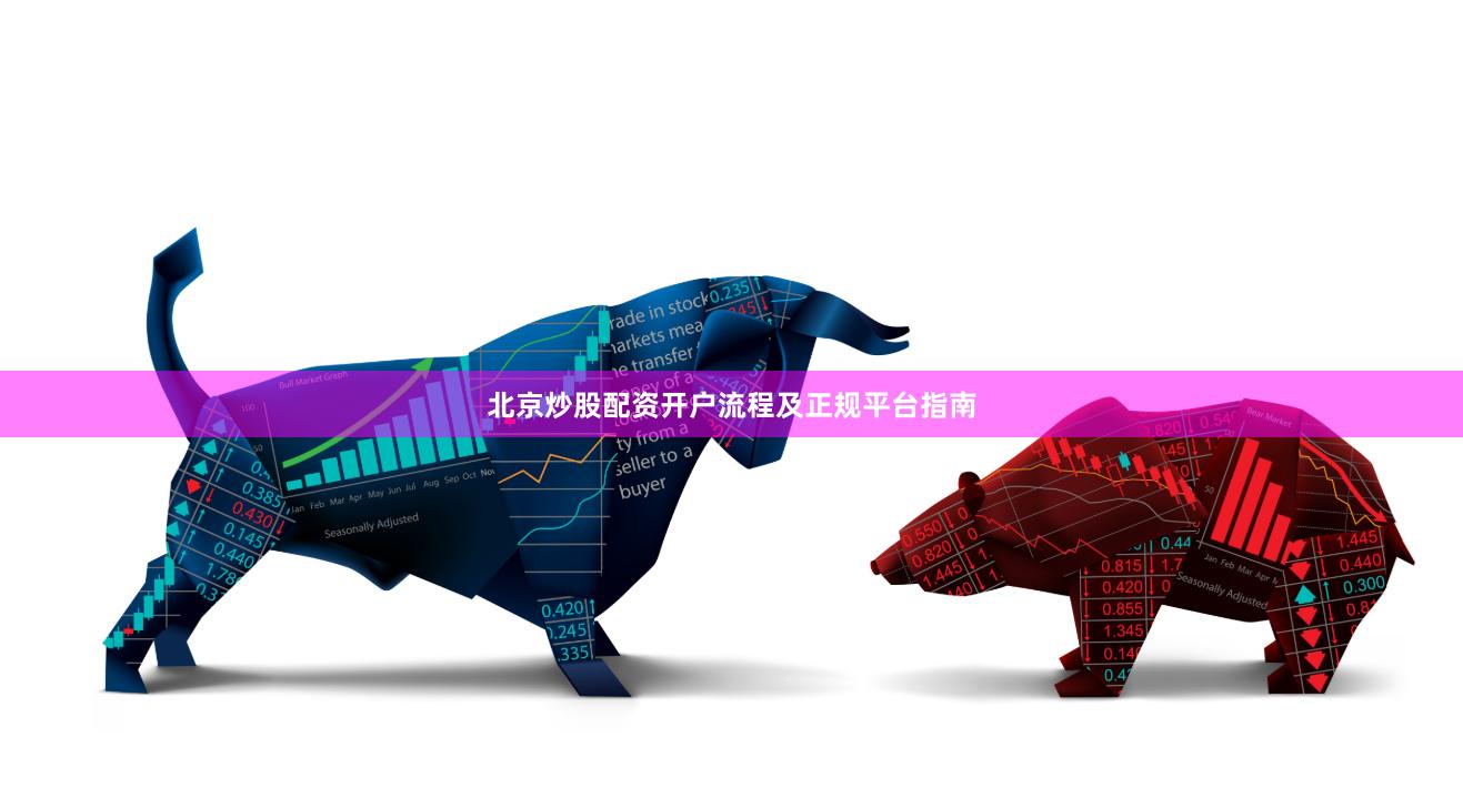 北京炒股配资开户流程及正规平台指南