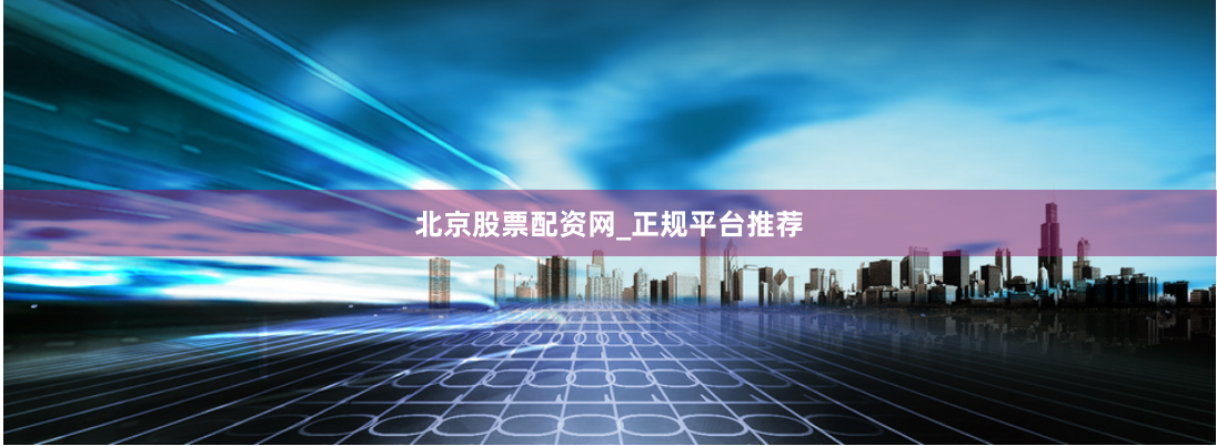 北京股票配资网_正规平台推荐