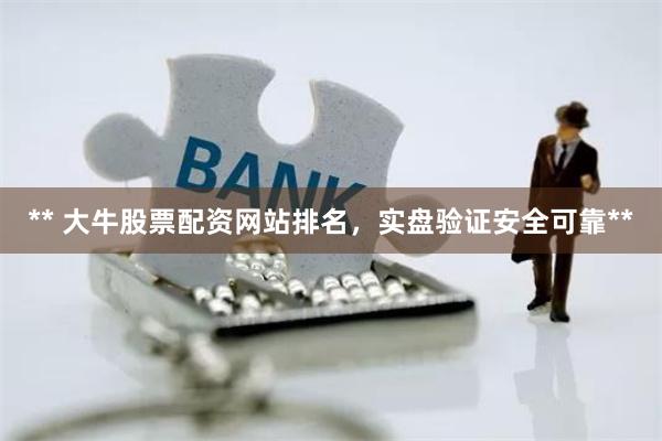 ** 大牛股票配资网站排名，实盘验证安全可靠**