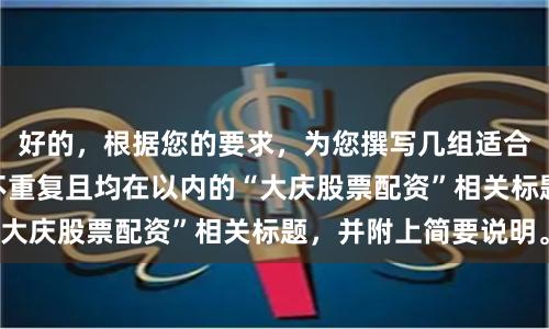 好的，根据您的要求，为您撰写几组适合SEO收录、标题不重复且均在以内的“大庆股票配资”相关标题，并附上简要说明。