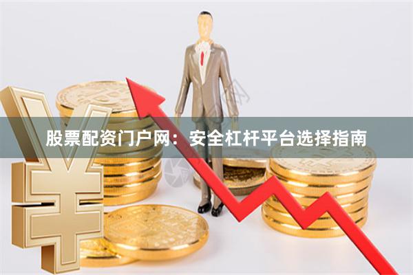股票配资门户网：安全杠杆平台选择指南
